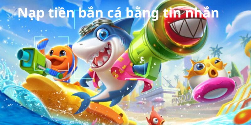 Nạp Tiền Bắn Cá Bằng Tin Nhắn Có Nên Hay Không? 1 nap tien ban ca bang tin nhan 3