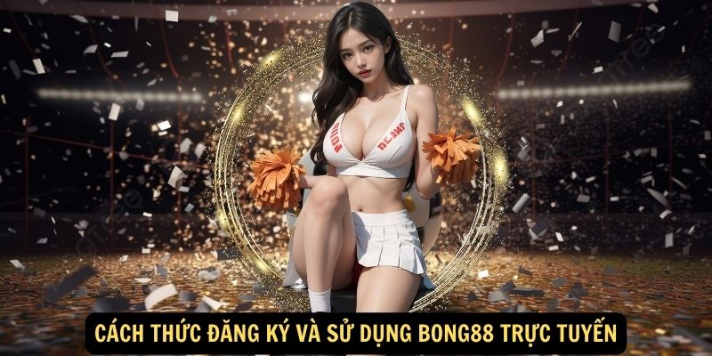 Bong88 trực tuyến: Cá cược thể thao đỉnh cao 3 Cách thức đăng ký và sử dụng bong88 trực tuyến
